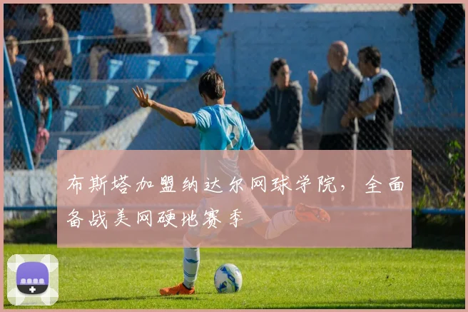 布斯塔加盟纳达尔网球学院，全面备战美网硬地赛季